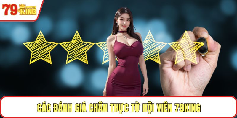 Các đánh giá chân thực từ hội viên 79KING