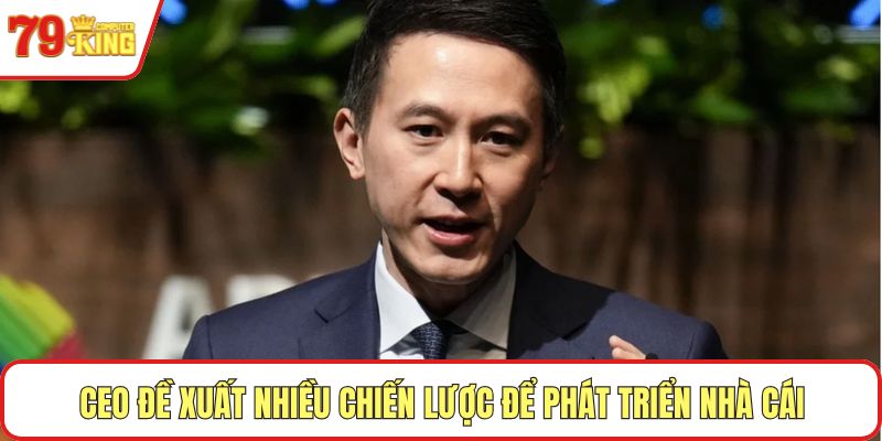CEO đề xuất nhiều chiến lược để phát triển nhà cái