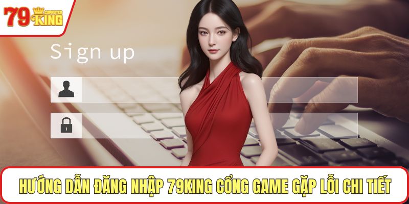 Hướng dẫn đăng nhập 79KING cổng game gặp lỗi chi tiết