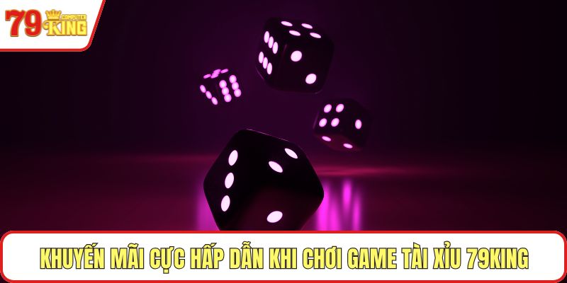 Khuyến mãi cực hấp dẫn khi chơi game tài xỉu 79KING