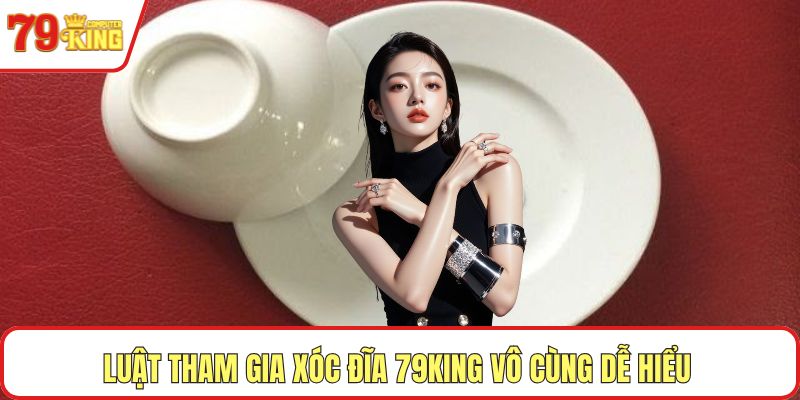 Luật tham gia xóc đĩa 79KING vô cùng dễ hiểu