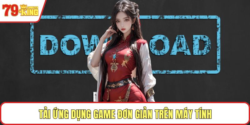 Tải ứng dụng game đơn giản trên máy tính