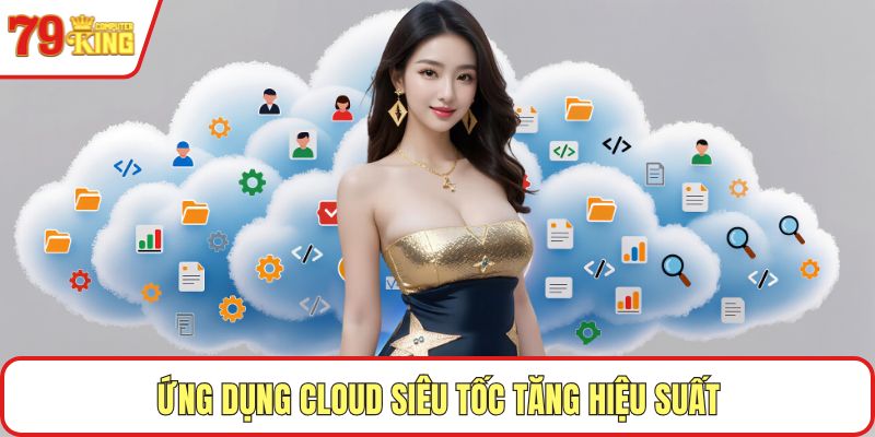 Ứng dụng Cloud siêu tốc tăng hiệu suất